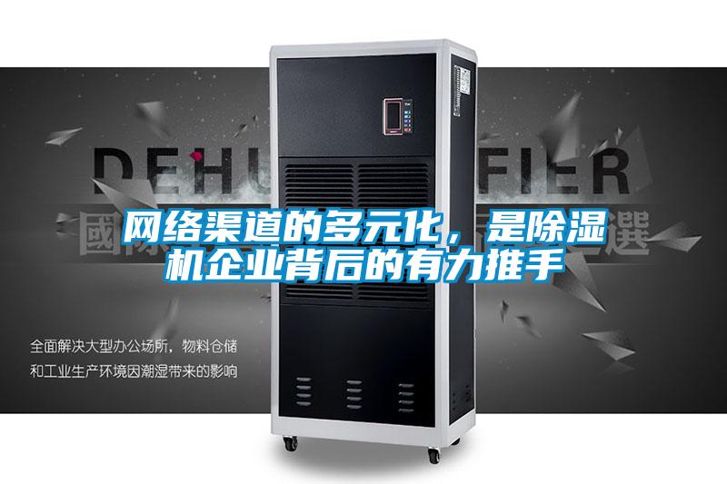 網(wǎng)絡(luò)渠道的多元化,是除濕機企業(yè)背后的有力推手