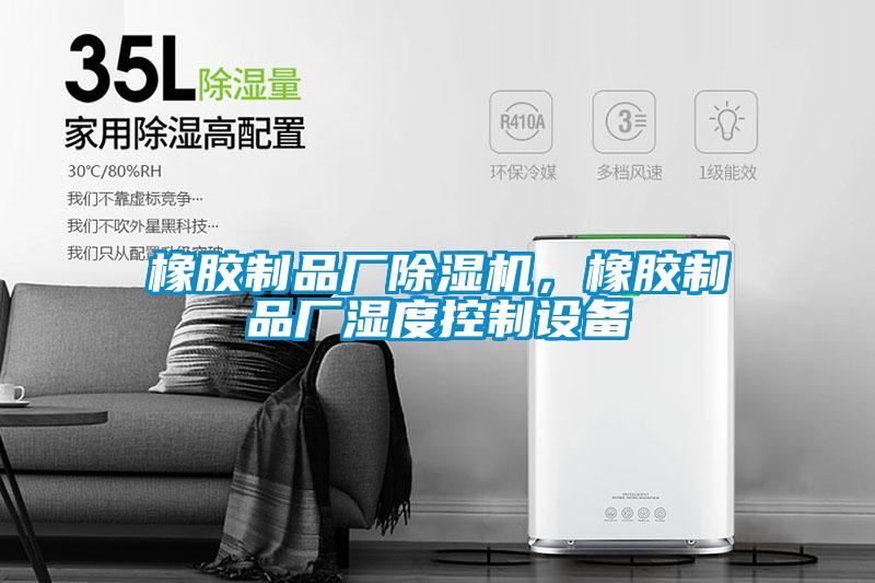 橡膠制品廠除濕機,橡膠制品廠濕度控制設備