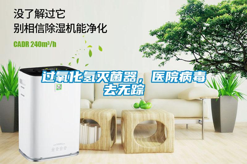 過氧化氫滅菌器，醫(yī)院病毒去無蹤