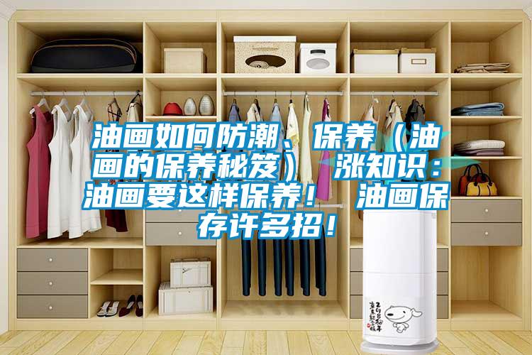 油畫如何防潮、保養(yǎng)(油畫的保養(yǎng)秘笈) 漲知識(shí):油畫要這樣保養(yǎng)! 油畫保存許多招!