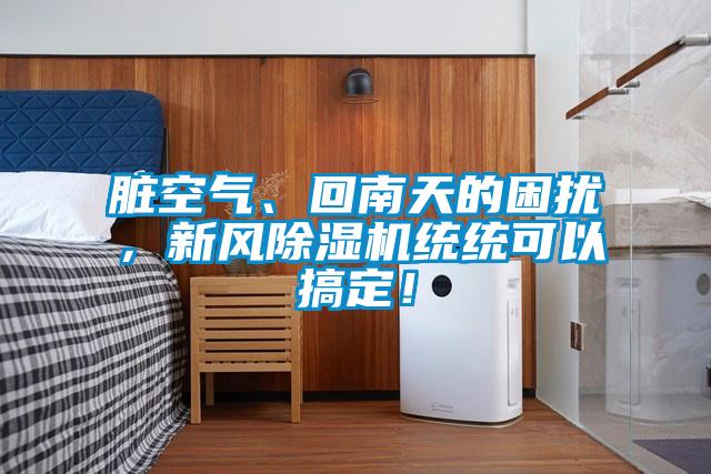 臟空氣、回南天的困擾，新風(fēng)除濕機(jī)統(tǒng)統(tǒng)可以搞定！