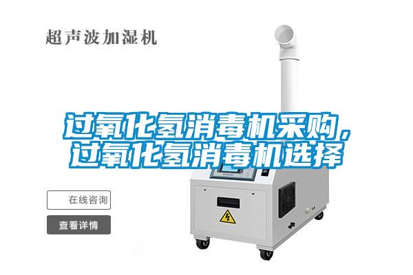 過氧化氫消毒機采購,過氧化氫消毒機選擇
