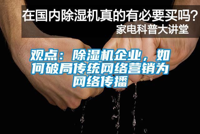 觀點:除濕機企業,如何破局傳統網絡營銷為網絡傳播
