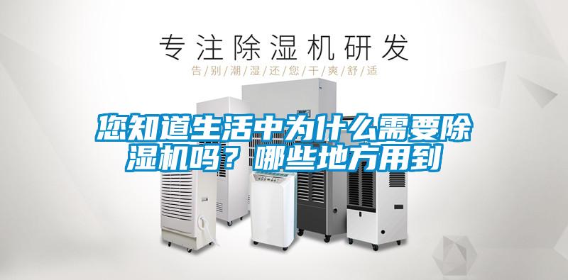 您知道生活中為什么需要除濕機嗎?哪些地方用到