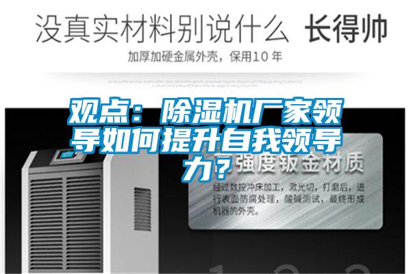 觀點(diǎn)：除濕機(jī)廠家領(lǐng)導(dǎo)如何提升自我領(lǐng)導(dǎo)力？