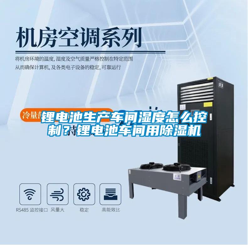 鋰電池生產車間濕度怎么控制?鋰電池車間用除濕機