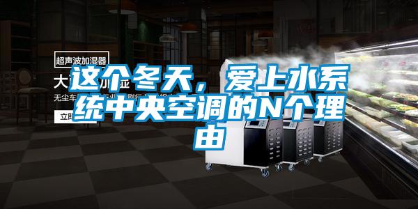 這個(gè)冬天,愛上水系統(tǒng)中央空調(diào)的N個(gè)理由
