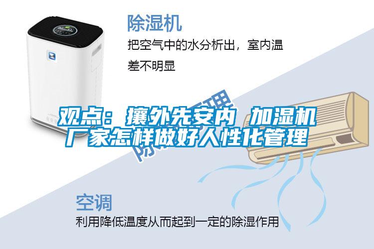 觀點:攘外先安內(nèi) 加濕機廠家怎樣做好人性化管理