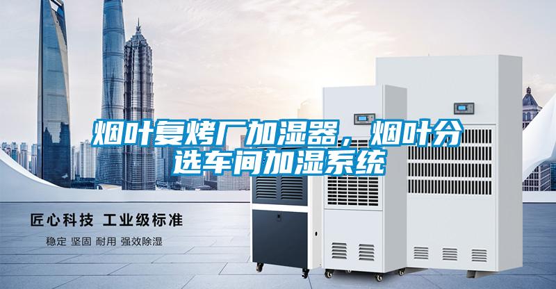 煙葉復(fù)烤廠加濕器,煙葉分選車間加濕系統(tǒng)