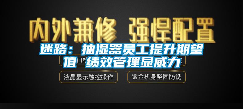 迷路:抽濕器員工提升期望值 績效管理顯威力