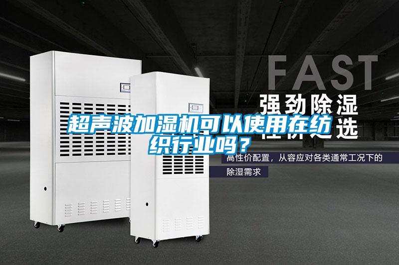 超聲波加濕機(jī)可以使用在紡織行業(yè)嗎?
