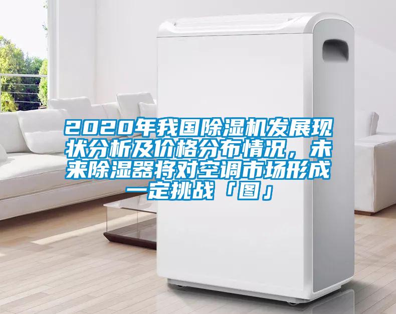 2020年我國除濕機發展現狀分析及價格分布情況,未來除濕器將對空調市場形成一定挑戰「圖」