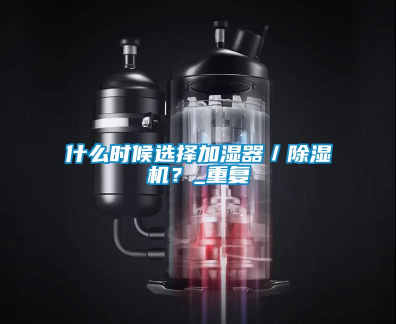 什么時(shí)候選擇加濕器/除濕機(jī)?_重復(fù)