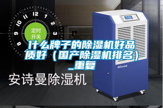 什么牌子的除濕機好品質好(國產除濕機排名)_重復