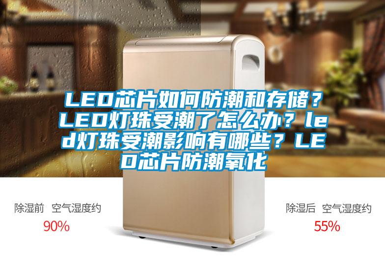 LED芯片如何防潮和存儲？LED燈珠受潮了怎么辦？led燈珠受潮影響有哪些？LED芯片防潮氧化