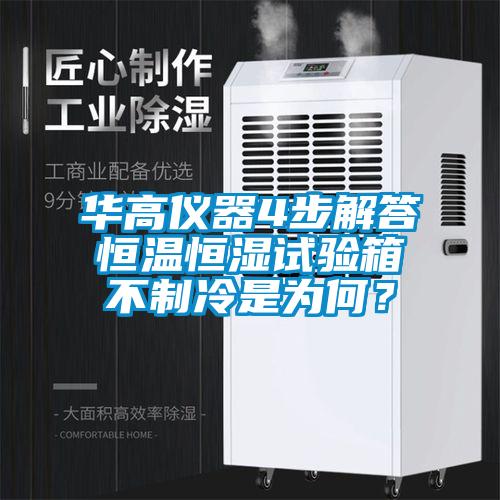 華高儀器4步解答恒溫恒濕試驗箱不制冷是為何?