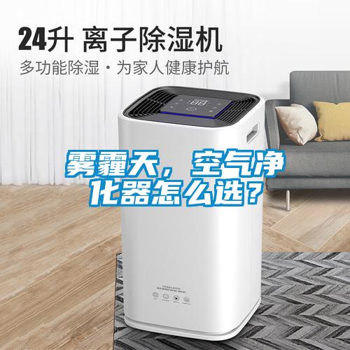 霧霾天,空氣凈化器怎么選?