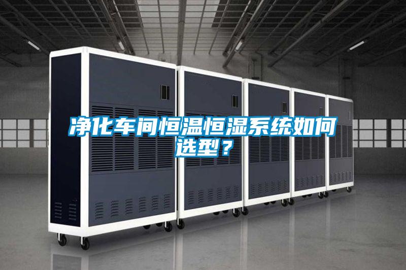 凈化車間恒溫恒濕系統如何選型?