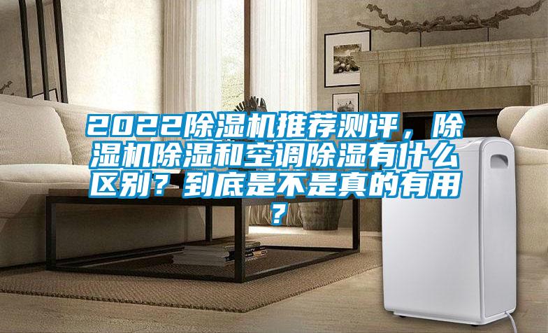 2022除濕機(jī)推薦測(cè)評(píng)，除濕機(jī)除濕和空調(diào)除濕有什么區(qū)別？到底是不是真的有用？