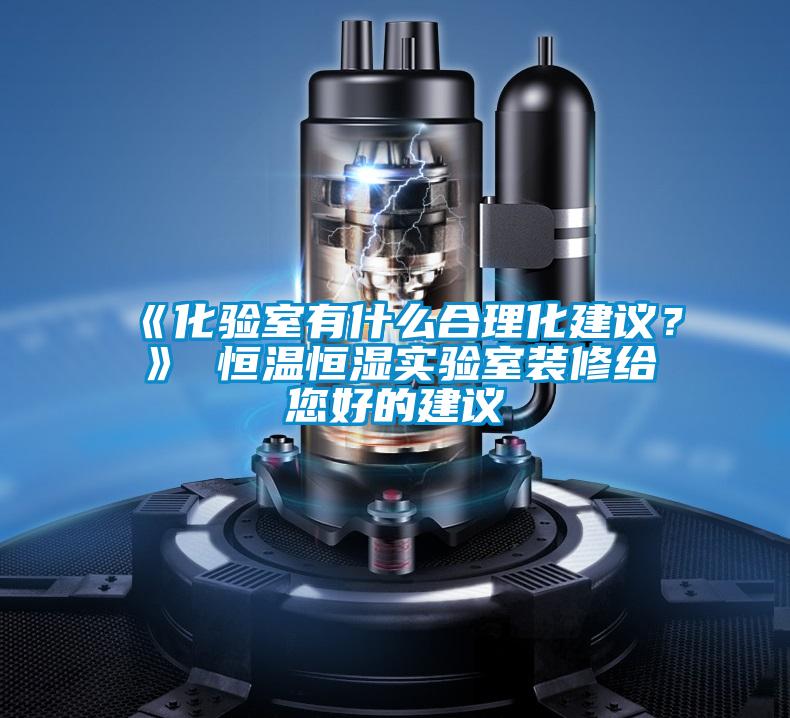 《化驗室有什么合理化建議？》 恒溫恒濕實驗室裝修給您好的建議