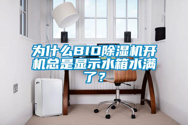 為什么BIO除濕機開機總是顯示水箱水滿了?