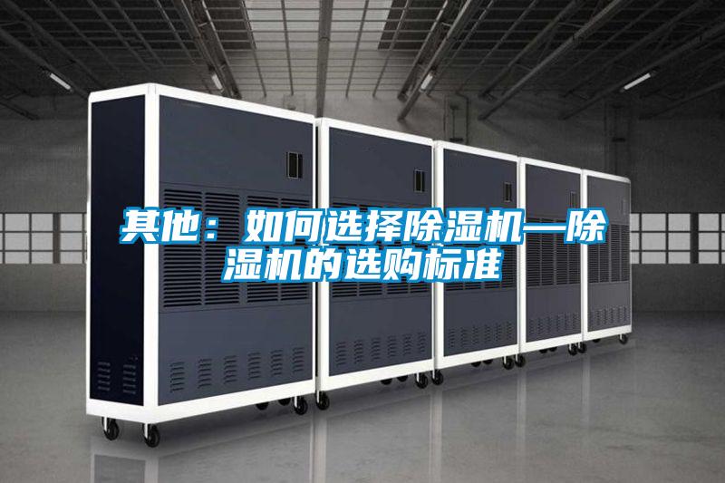 其他:如何選擇除濕機(jī)—除濕機(jī)的選購標(biāo)準(zhǔn)