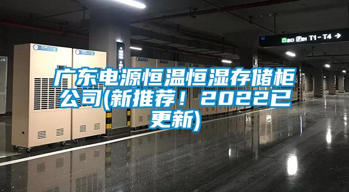 廣東電源恒溫恒濕存儲柜公司(新推薦!2022已更新)
