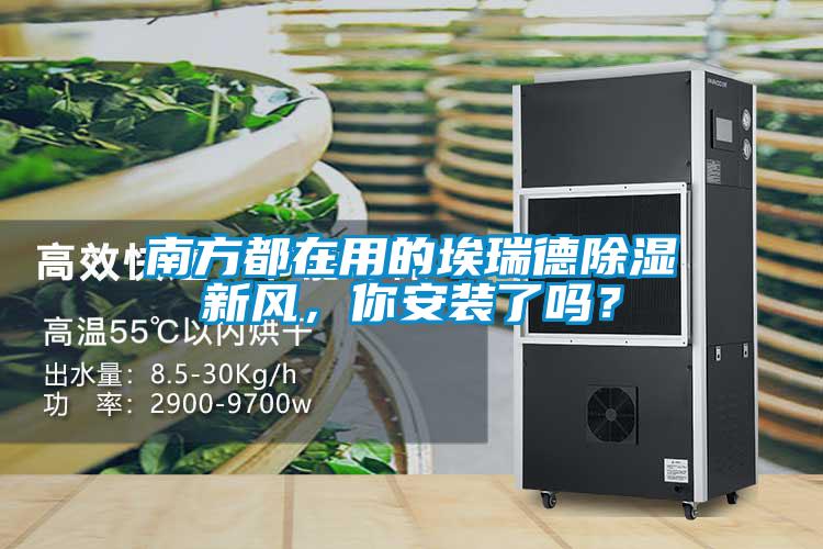 南方都在用的埃瑞德除濕新風,你安裝了嗎?