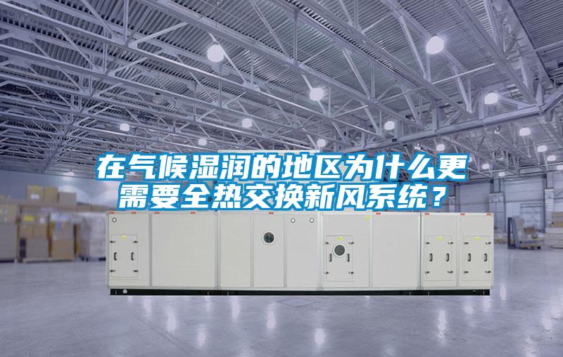 在氣候濕潤的地區為什么更需要全熱交換新風系統?