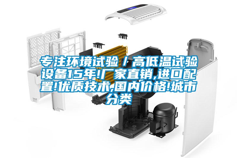 專注環(huán)境試驗(yàn)/高低溫試驗(yàn)設(shè)備15年!廠家直銷,進(jìn)口配置!優(yōu)質(zhì)技術(shù),國內(nèi)價(jià)格!城市分類