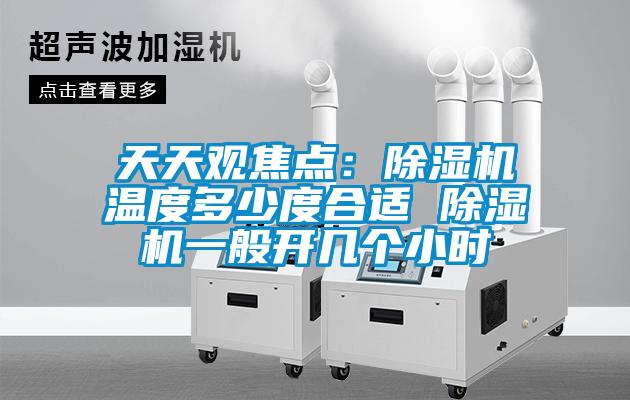 天天觀焦點(diǎn):除濕機(jī)溫度多少度合適 除濕機(jī)一般開幾個(gè)小時(shí)