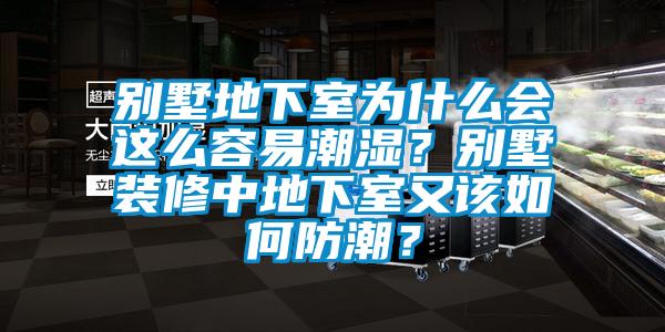 別墅地下室為什么會(huì)這么容易潮濕？別墅裝修中地下室又該如何防潮？