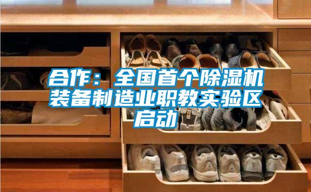 合作:全國首個除濕機裝備制造業(yè)職教實驗區(qū)啟動