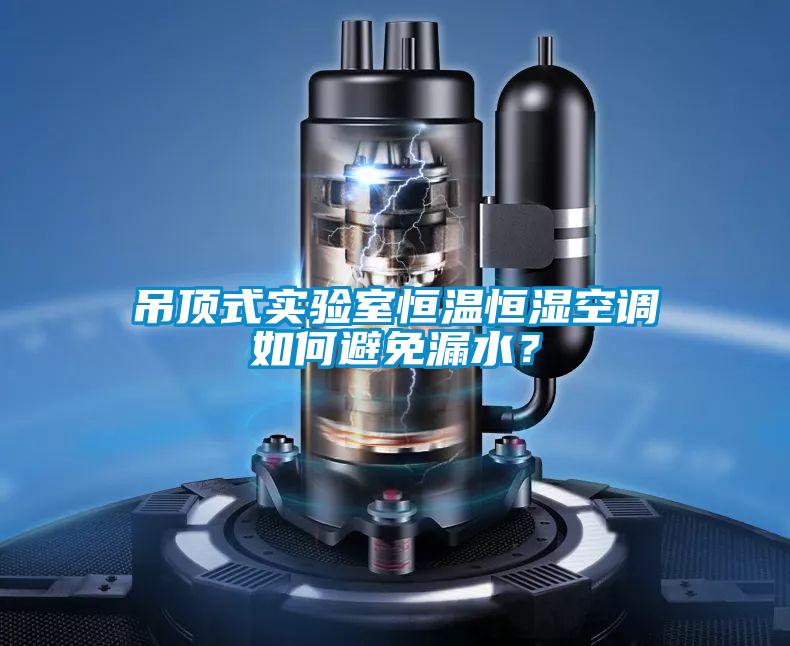 吊頂式實驗室恒溫恒濕空調如何避免漏水？