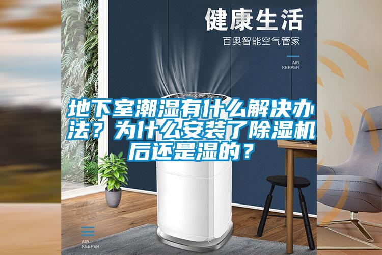 地下室潮濕有什么解決辦法?為什么安裝了除濕機后還是濕的?