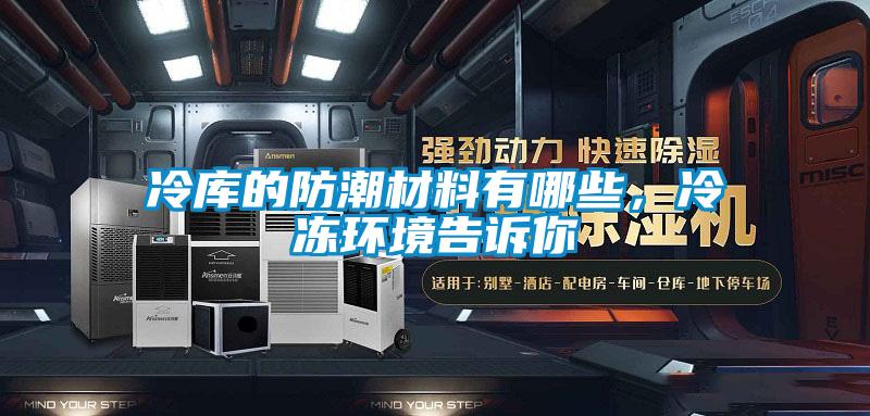冷庫的防潮材料有哪些，冷凍環境告訴你