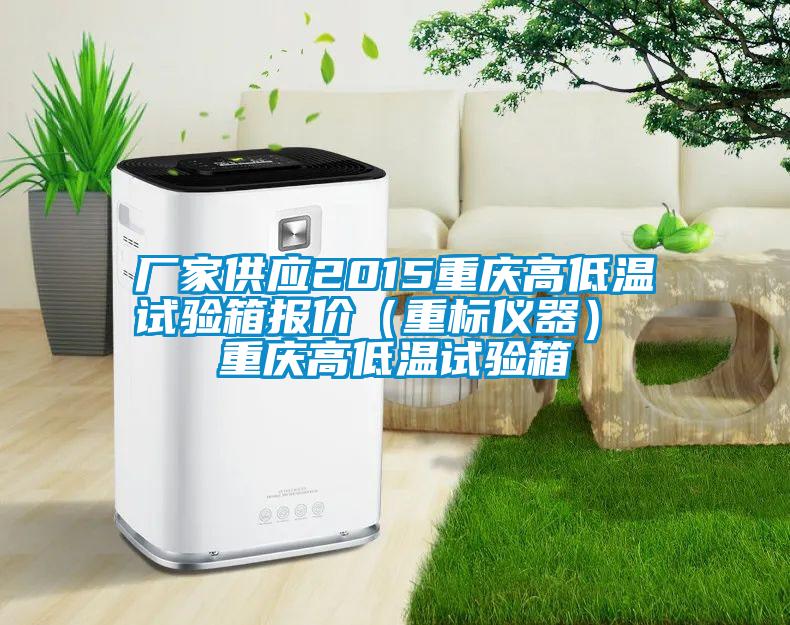 廠家供應(yīng)2015重慶高低溫試驗(yàn)箱報(bào)價(jià)(重標(biāo)儀器) 重慶高低溫試驗(yàn)箱