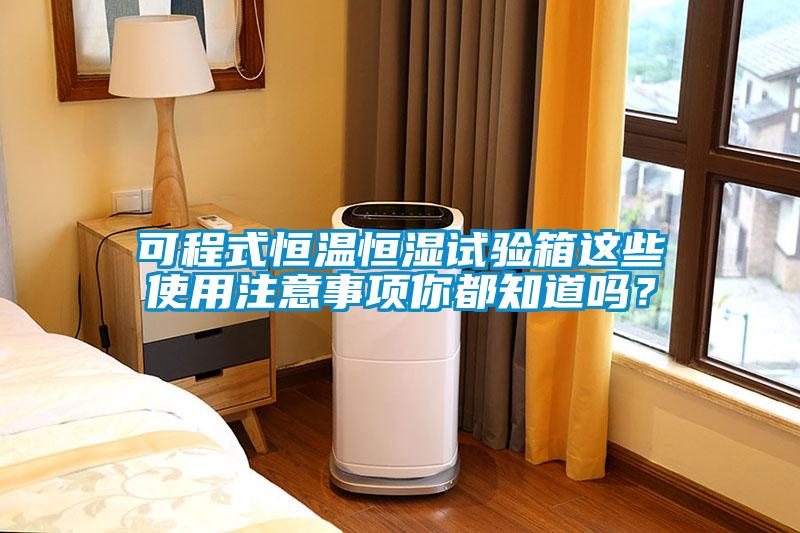 可程式恒溫恒濕試驗箱這些使用注意事項你都知道嗎？