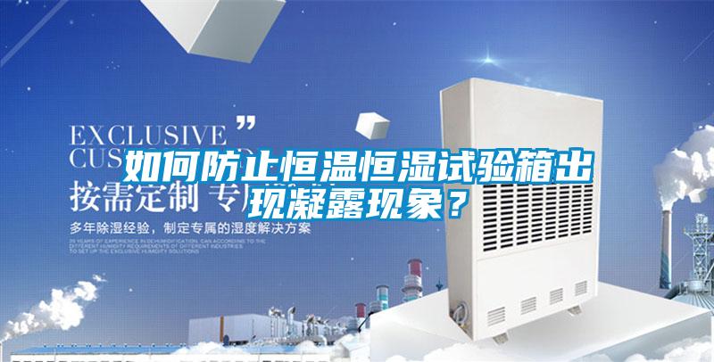 如何防止恒溫恒濕試驗箱出現凝露現象?