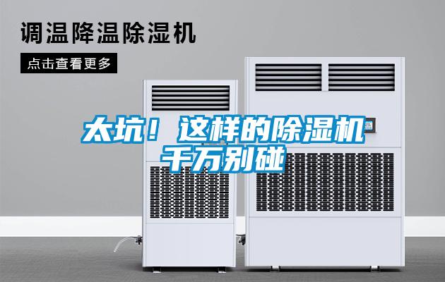 太坑!這樣的除濕機(jī)千萬別碰