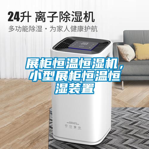 展柜恒溫恒濕機，小型展柜恒溫恒濕裝置
