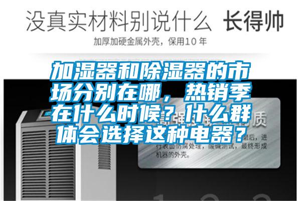 加濕器和除濕器的市場分別在哪,熱銷季在什么時候?什么群體會選擇這種電器?