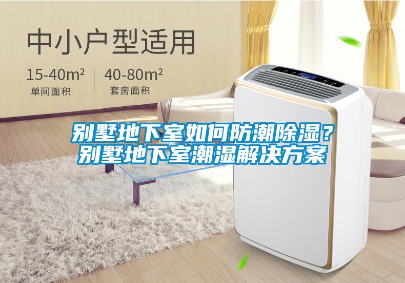 別墅地下室如何防潮除濕?別墅地下室潮濕解決方案
