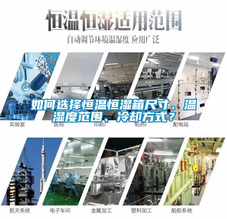 如何選擇恒溫恒濕箱尺寸、溫濕度范圍、冷卻方式?