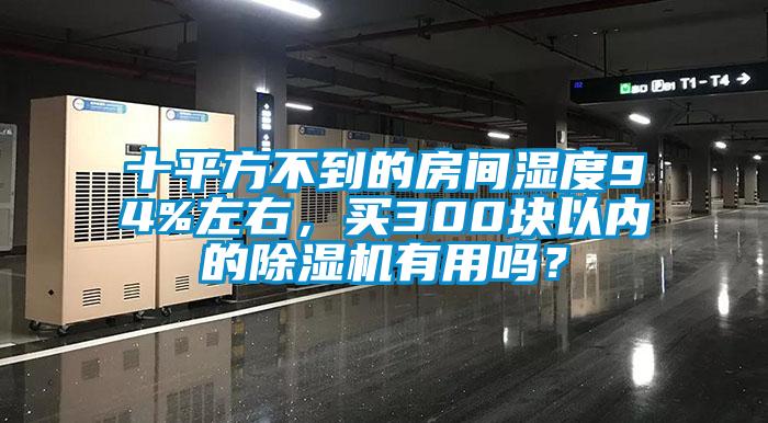 十平方不到的房間濕度94%左右,買300塊以內的除濕機有用嗎?