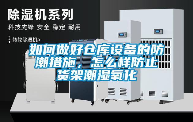 如何做好倉庫設備的防潮措施,怎么樣防止貨架潮濕氧化