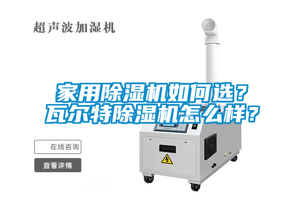 家用除濕機如何選?瓦爾特除濕機怎么樣?