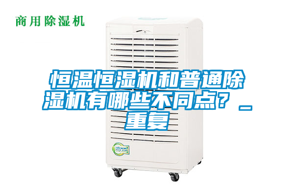 恒溫恒濕機和普通除濕機有哪些不同點？_重復