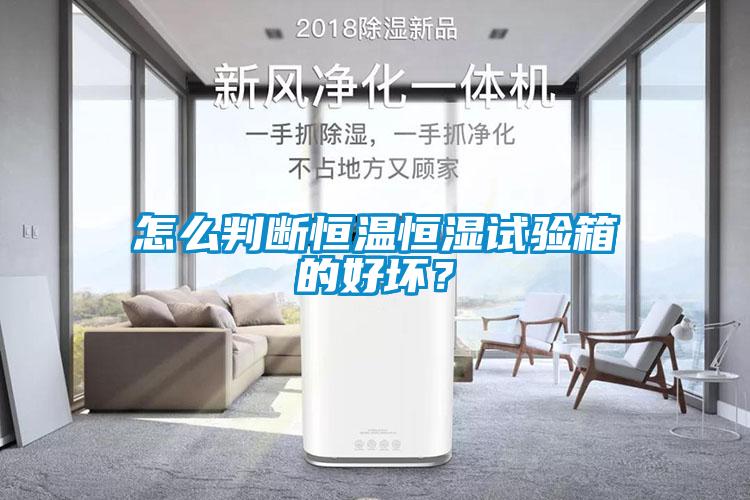 怎么判斷恒溫恒濕試驗箱的好壞?