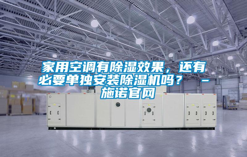 家用空調(diào)有除濕效果,還有必要單獨(dú)安裝除濕機(jī)嗎? – 施諾官網(wǎng)